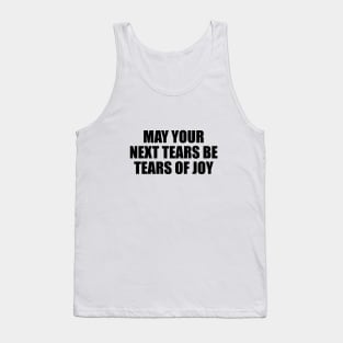 May your next tears be tears of joy Tank Top